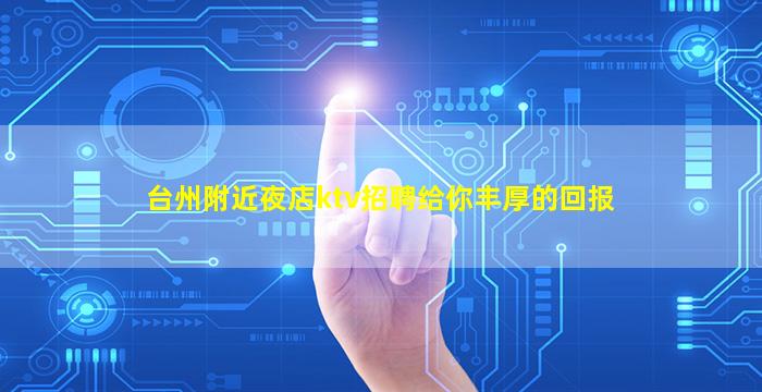 台州附近夜店ktv招聘给你丰厚的回报
